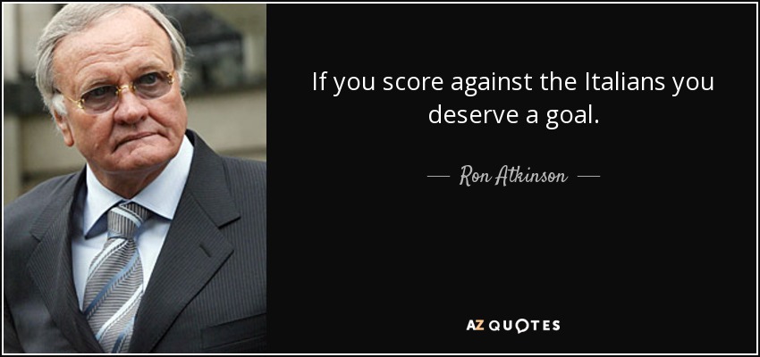 If you score against the Italians you deserve a goal. - Ron Atkinson