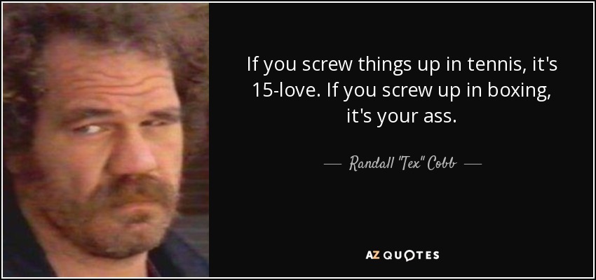 If you screw things up in tennis, it's 15-love. If you screw up in boxing, it's your ass. - Randall 