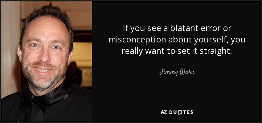 If you see a blatant error or misconception about yourself, you really want to set it straight. - Jimmy Wales