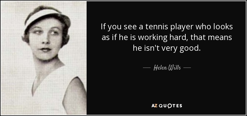 If you see a tennis player who looks as if he is working hard, that means he isn't very good. - Helen Wills