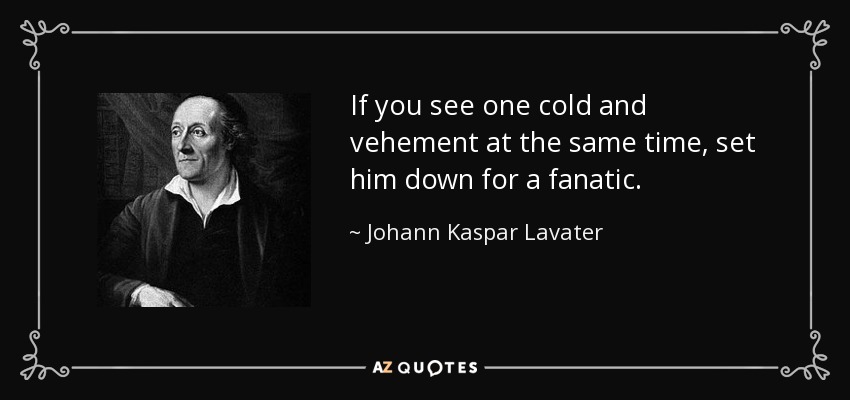 If you see one cold and vehement at the same time, set him down for a fanatic. - Johann Kaspar Lavater