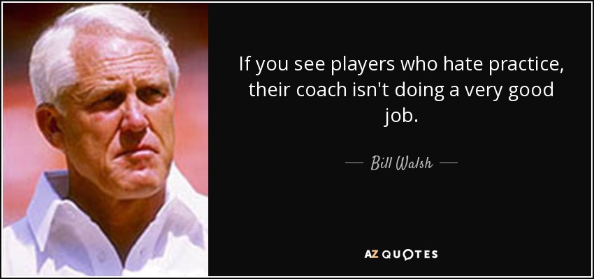 quote if you see players who hate practice their coach isn t doing a very good job bill walsh 72 99 72