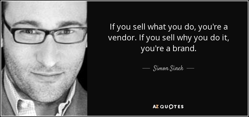 If you sell what you do, you're a vendor. If you sell why you do it, you're a brand. - Simon Sinek
