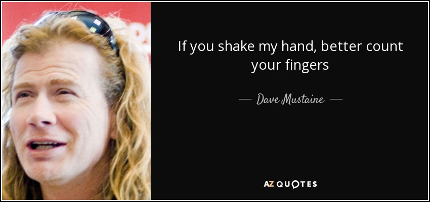 If you shake my hand, better count your fingers - Dave Mustaine