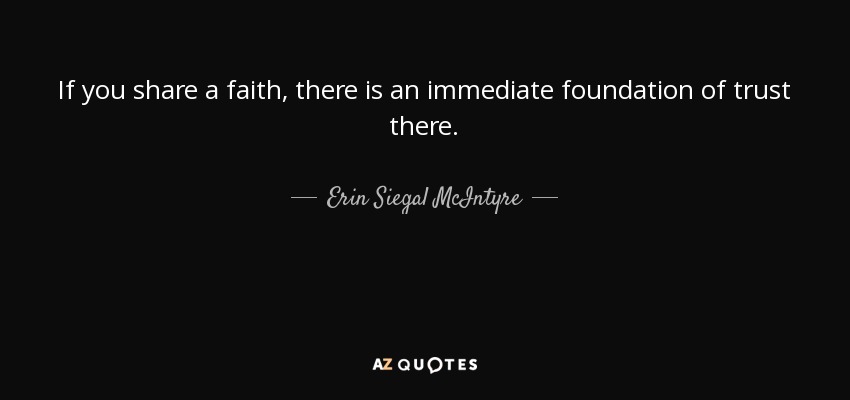 If you share a faith, there is an immediate foundation of trust there. - Erin Siegal McIntyre