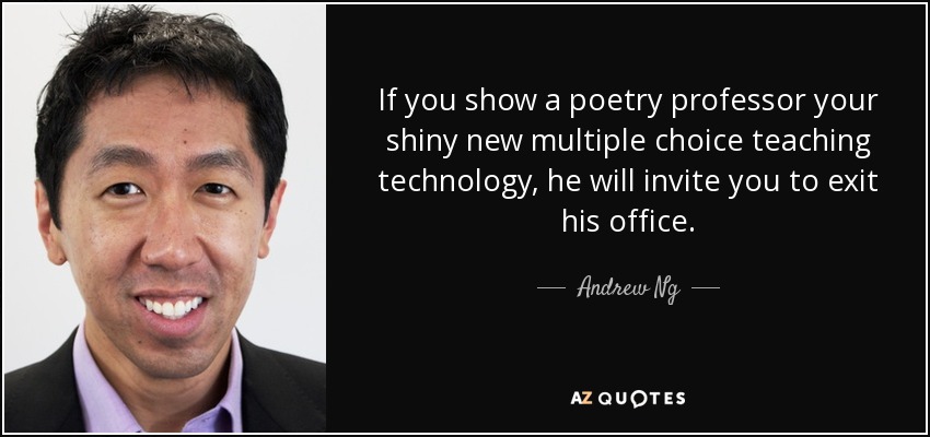 If you show a poetry professor your shiny new multiple choice teaching technology, he will invite you to exit his office. - Andrew Ng