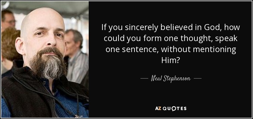 If you sincerely believed in God, how could you form one thought, speak one sentence, without mentioning Him? - Neal Stephenson