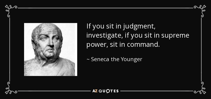 If you sit in judgment, investigate, if you sit in supreme power, sit in command. - Seneca the Younger