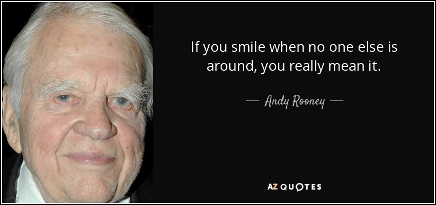 If you smile when no one else is around, you really mean it. - Andy Rooney