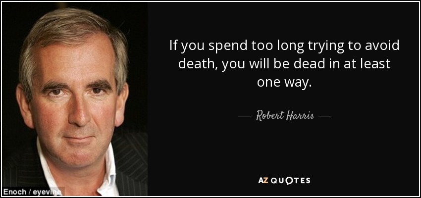 If you spend too long trying to avoid death, you will be dead in at least one way. - Robert Harris