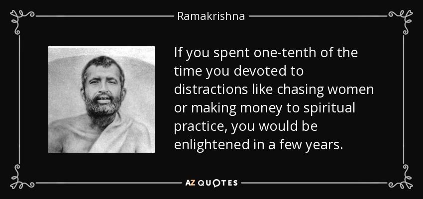 If you spent one-tenth of the time you devoted to distractions like chasing women or making money to spiritual practice, you would be enlightened in a few years. - Ramakrishna