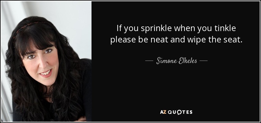 If you sprinkle when you tinkle please be neat and wipe the seat. - Simone Elkeles