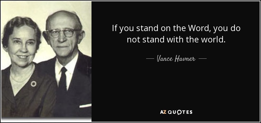 If you stand on the Word, you do not stand with the world. - Vance Havner