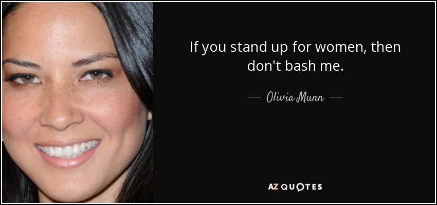 If you stand up for women, then don't bash me. - Olivia Munn