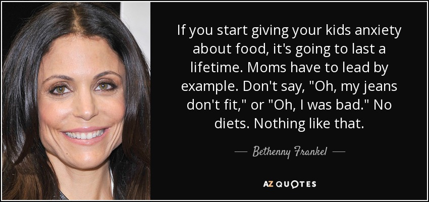 If you start giving your kids anxiety about food, it's going to last a lifetime. Moms have to lead by example. Don't say, 