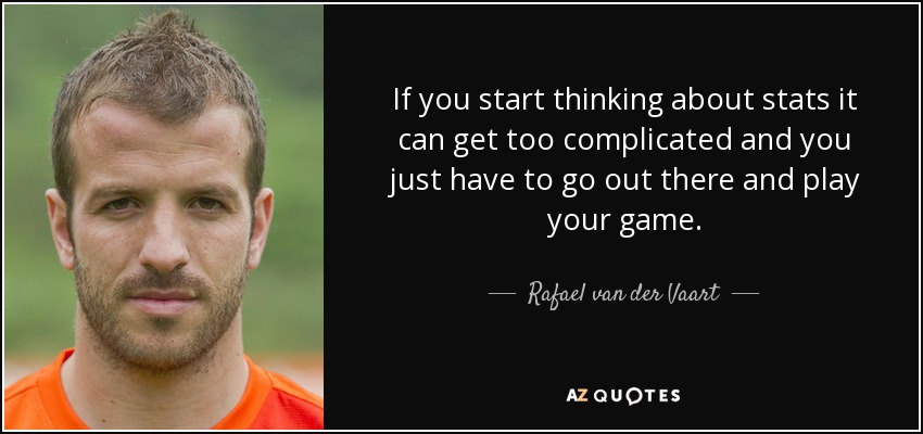 If you start thinking about stats it can get too complicated and you just have to go out there and play your game. - Rafael van der Vaart