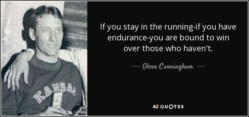 If you stay in the running-if you have endurance-you are bound to win over those who haven't. - Glenn Cunningham