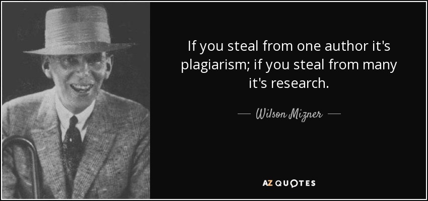 If you steal from one author it's plagiarism; if you steal from many it's research. - Wilson Mizner