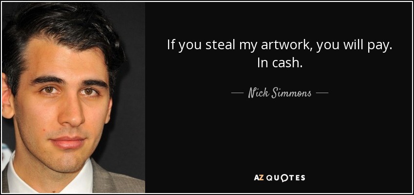 If you steal my artwork, you will pay. In cash. - Nick Simmons