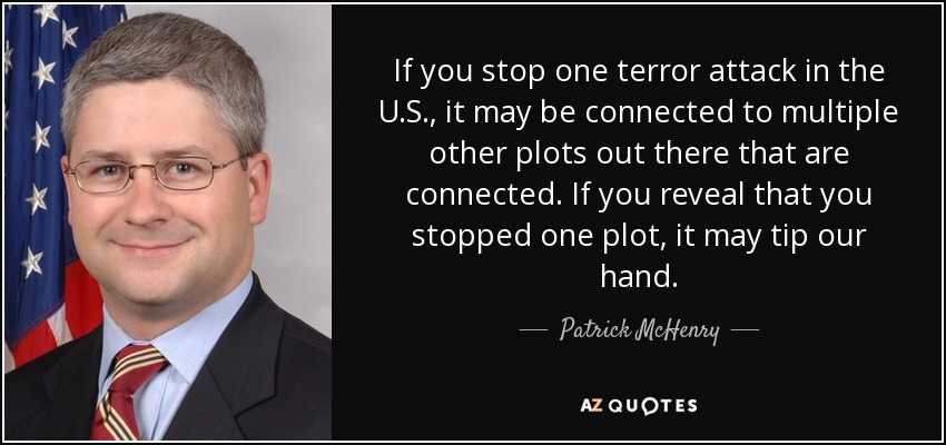 If you stop one terror attack in the U.S., it may be connected to multiple other plots out there that are connected. If you reveal that you stopped one plot, it may tip our hand. - Patrick McHenry