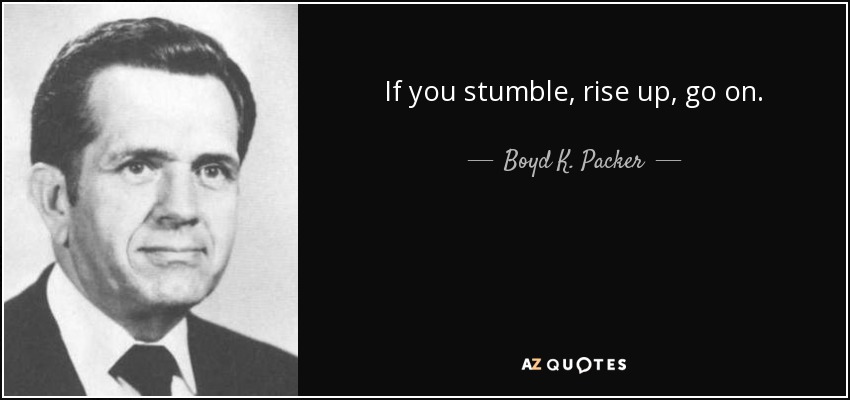 If you stumble, rise up, go on. - Boyd K. Packer