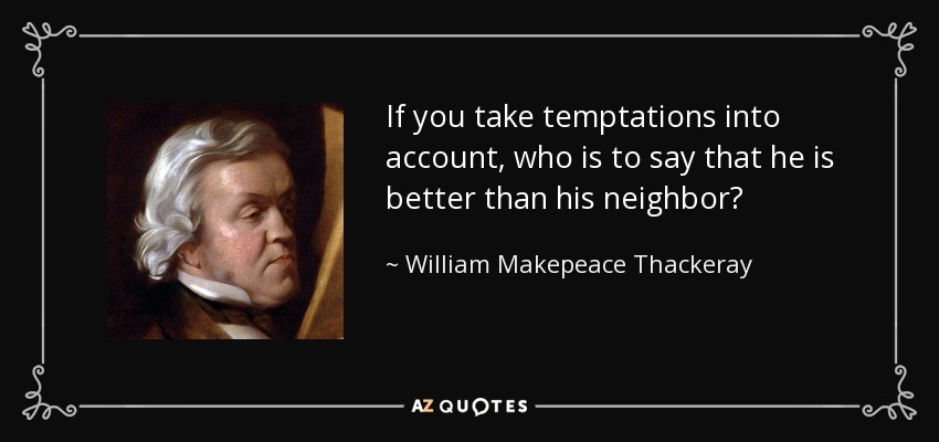 If you take temptations into account, who is to say that he is better than his neighbor? - William Makepeace Thackeray