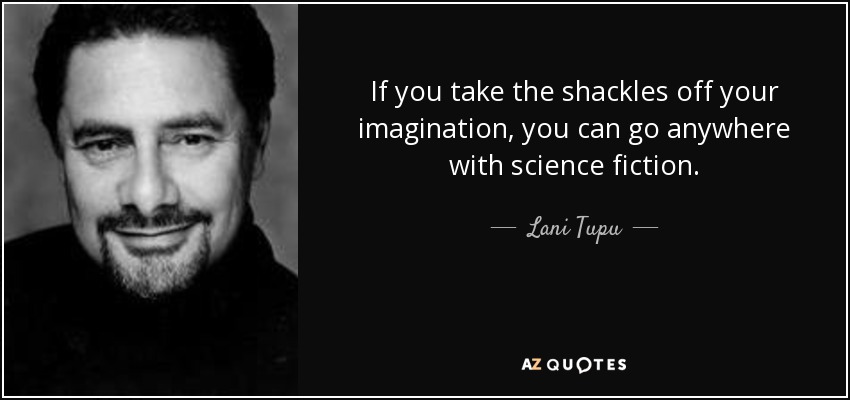 If you take the shackles off your imagination, you can go anywhere with science fiction. - Lani Tupu