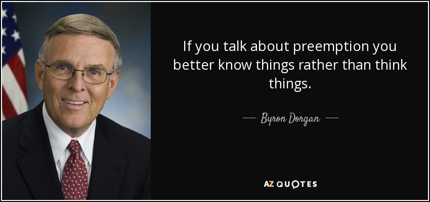 If you talk about preemption you better know things rather than think things. - Byron Dorgan
