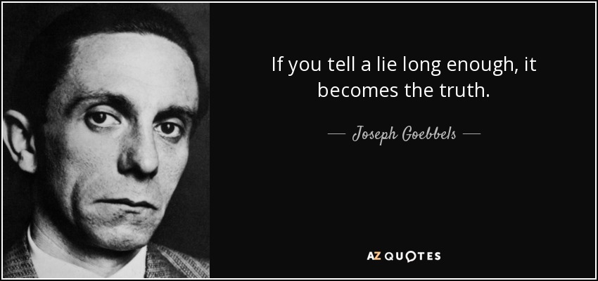 If you tell a lie long enough, it becomes the truth. - Joseph Goebbels