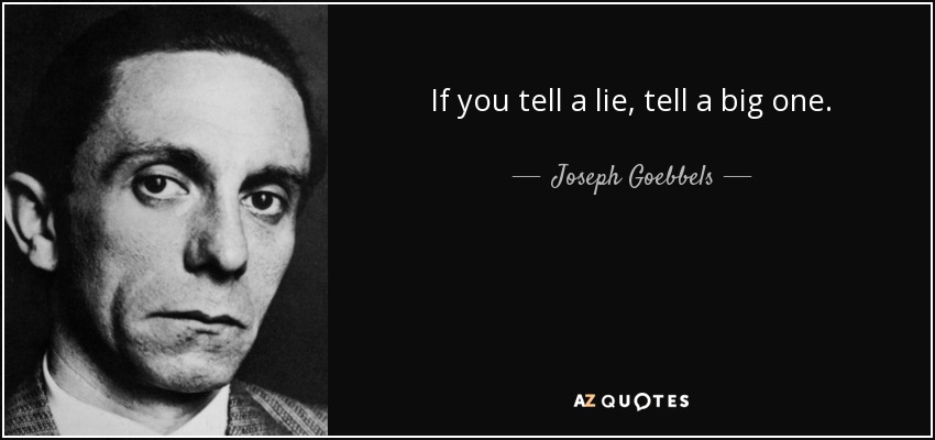 If you tell a lie, tell a big one. - Joseph Goebbels