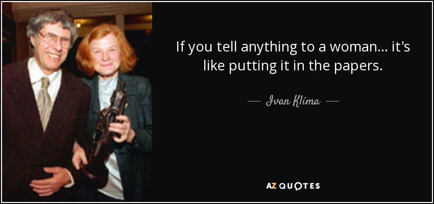 If you tell anything to a woman ... it's like putting it in the papers. - Ivan Klíma