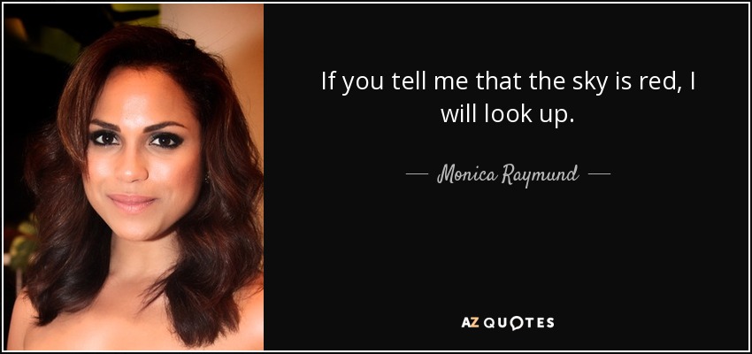 If you tell me that the sky is red, I will look up. - Monica Raymund