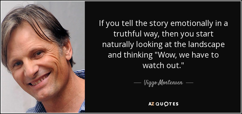 If you tell the story emotionally in a truthful way, then you start naturally looking at the landscape and thinking 