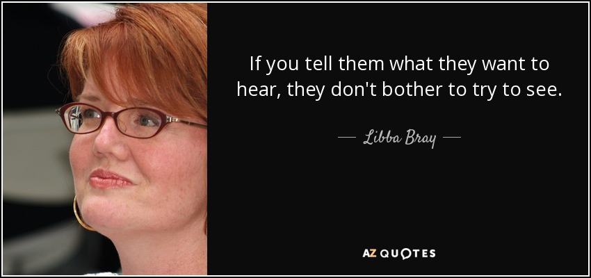 If you tell them what they want to hear, they don't bother to try to see. - Libba Bray