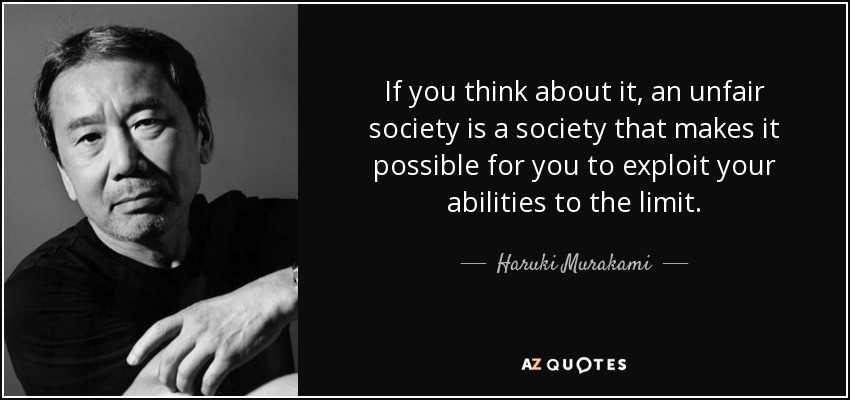 If you think about it, an unfair society is a society that makes it possible for you to exploit your abilities to the limit. - Haruki Murakami