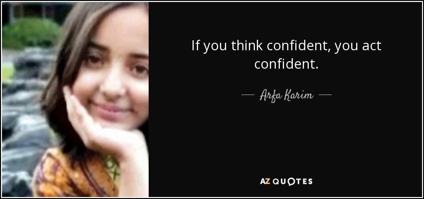 If you think confident, you act confident. - Arfa Karim