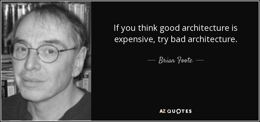 If you think good architecture is expensive, try bad architecture. - Brian Foote