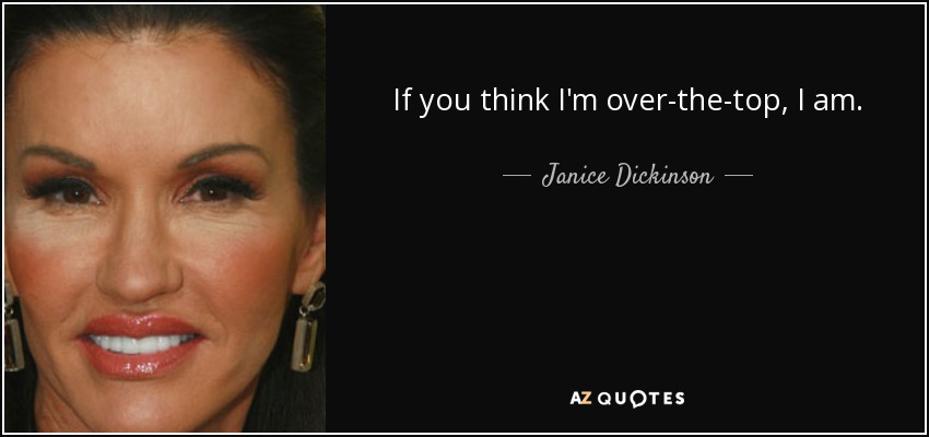 If you think I'm over-the-top, I am. - Janice Dickinson