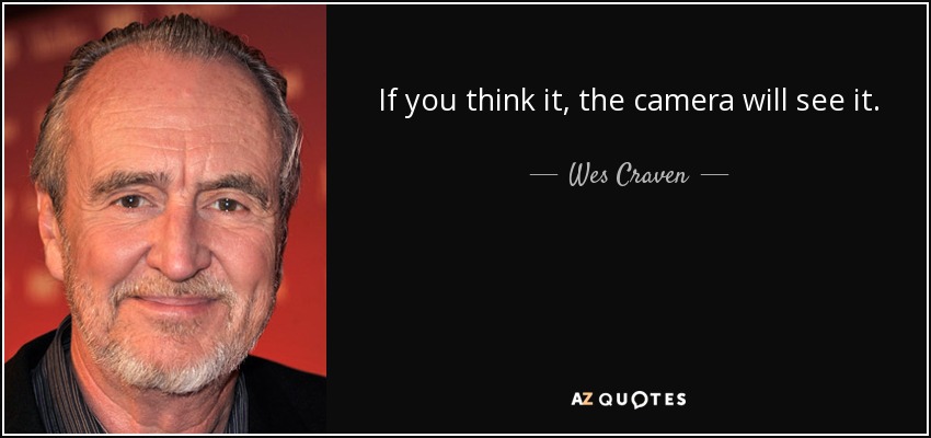 If you think it, the camera will see it. - Wes Craven