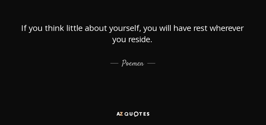 If you think little about yourself, you will have rest wherever you reside. - Poemen