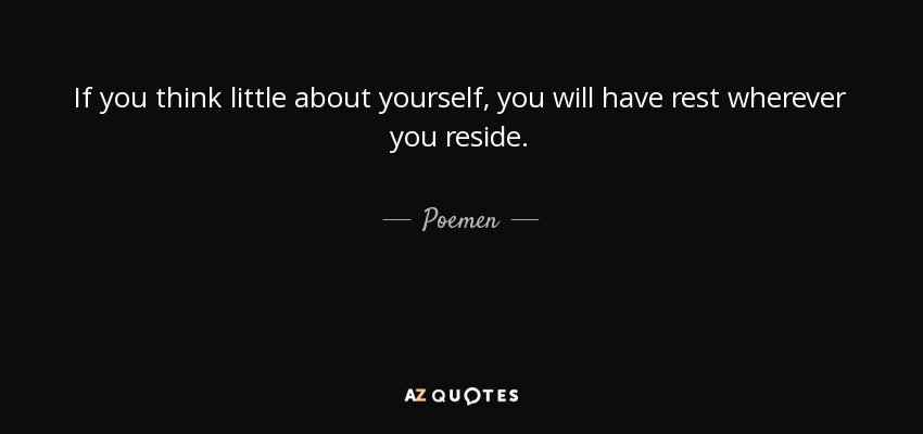 If you think little about yourself, you will have rest wherever you reside. - Poemen