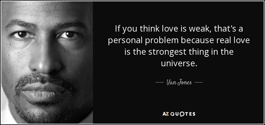 If you think love is weak, that's a personal problem because real love is the strongest thing in the universe. - Van Jones