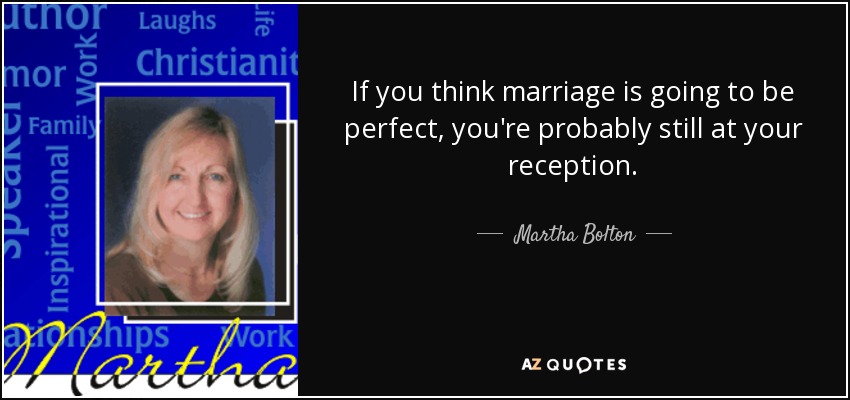 If you think marriage is going to be perfect, you're probably still at your reception. - Martha Bolton
