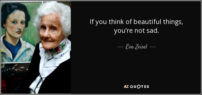 If you think of beautiful things, you’re not sad. - Eva Zeisel