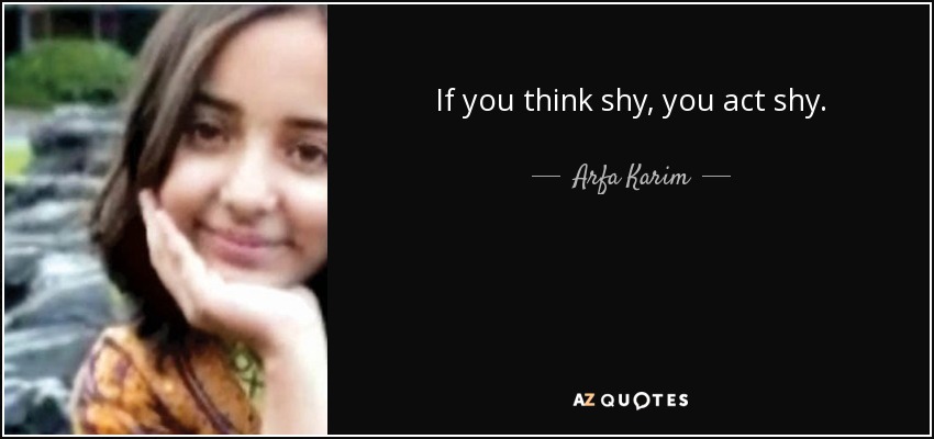 If you think shy, you act shy. - Arfa Karim