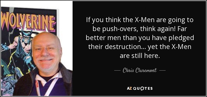 If you think the X-Men are going to be push-overs, think again! Far better men than you have pledged their destruction ... yet the X-Men are still here. - Chris Claremont