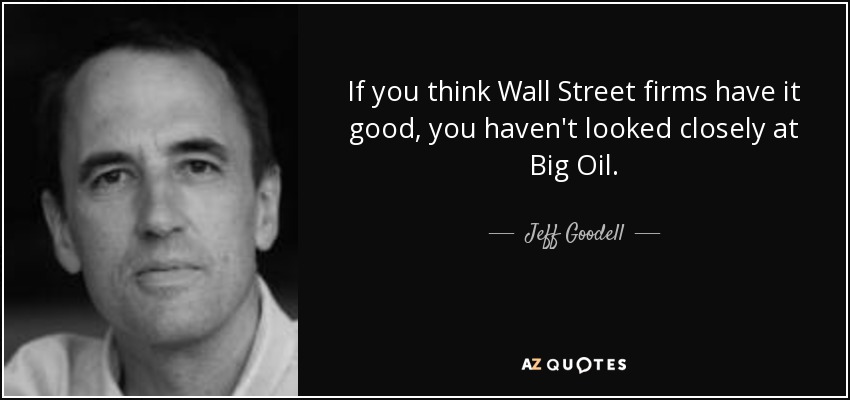If you think Wall Street firms have it good, you haven't looked closely at Big Oil. - Jeff Goodell