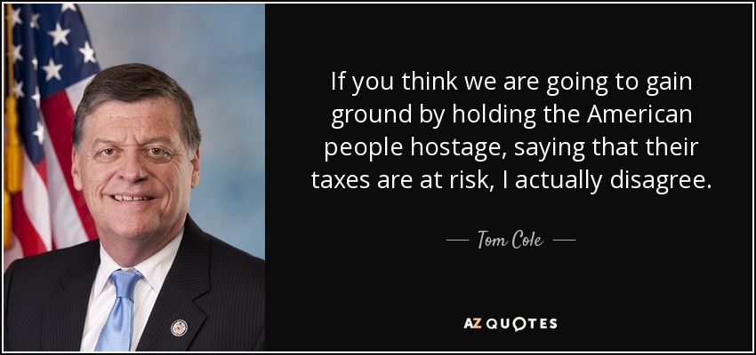 If you think we are going to gain ground by holding the American people hostage, saying that their taxes are at risk, I actually disagree. - Tom Cole