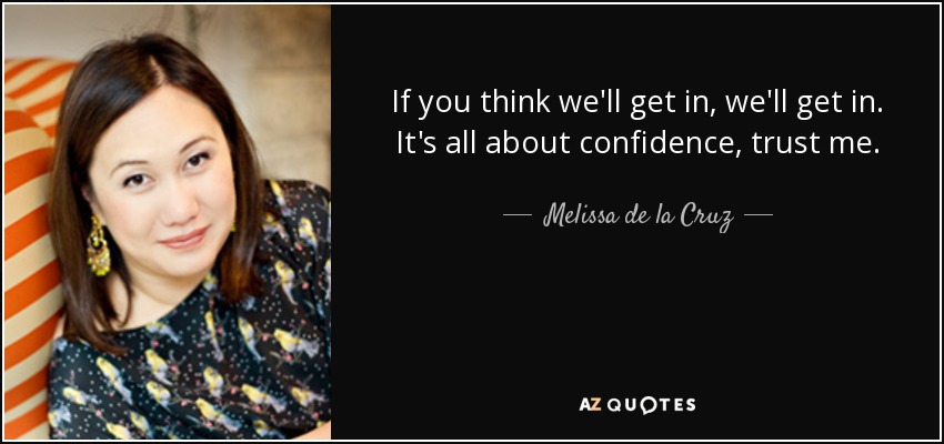If you think we'll get in, we'll get in. It's all about confidence, trust me. - Melissa de la Cruz