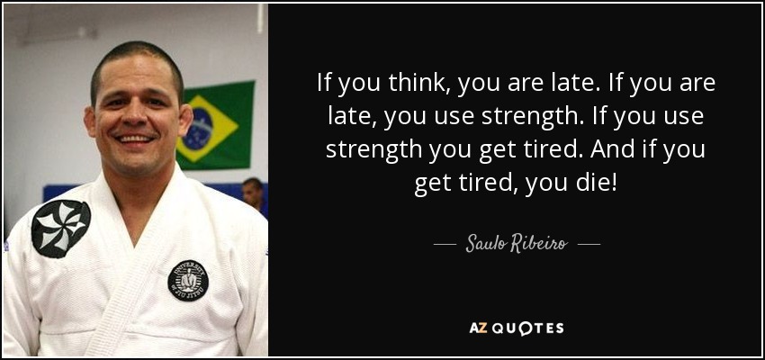 If you think, you are late. If you are late, you use strength. If you use strength you get tired. And if you get tired, you die! - Saulo Ribeiro